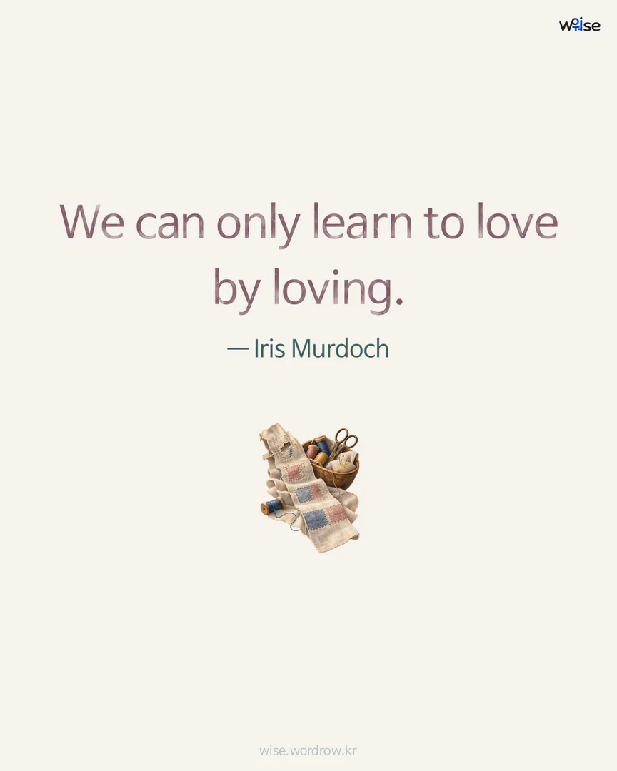 We can only learn to love by loving. — Iris Murdoch 포토카드