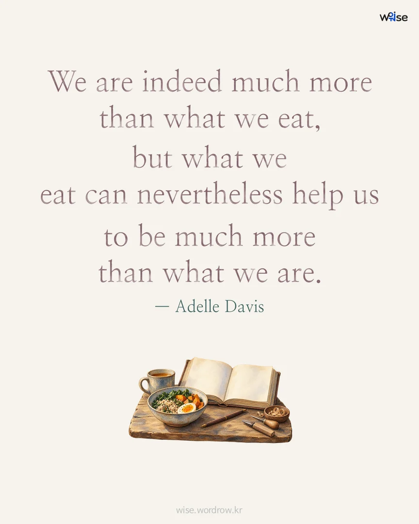 We are indeed much more than what we eat, but what we eat can nevertheless help us to be much more than what we are. — Adelle Davis 포토카드