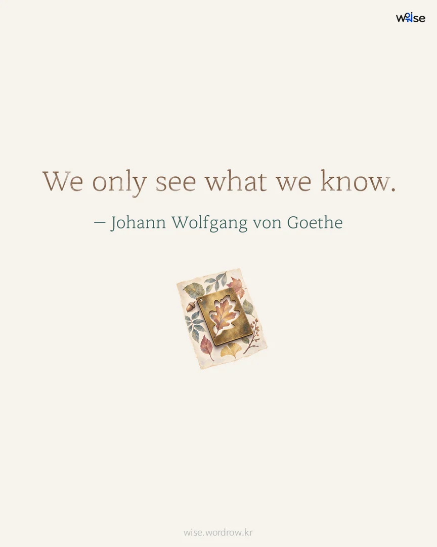 We only see what we know. — Johann Wolfgang von Goethe 포토카드