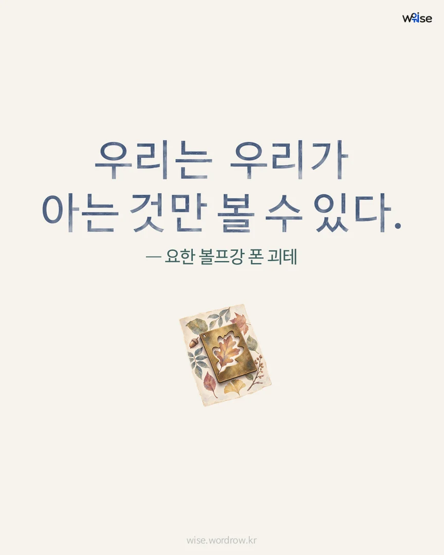 우리는 우리가 아는 것만 볼 수 있다. — 요한 볼프강 폰 괴테 포토카드