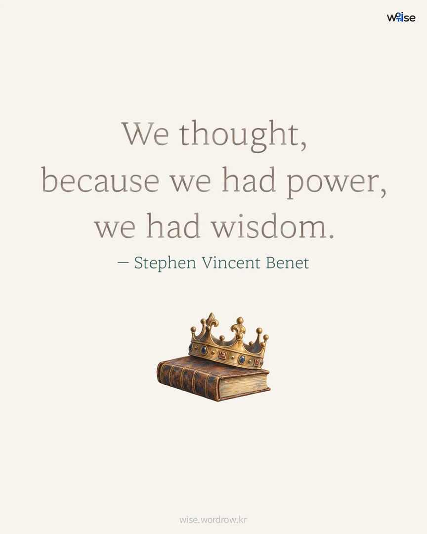 We thought, because we had power, we had wisdom. — Stephen Vincent Benet 포토카드