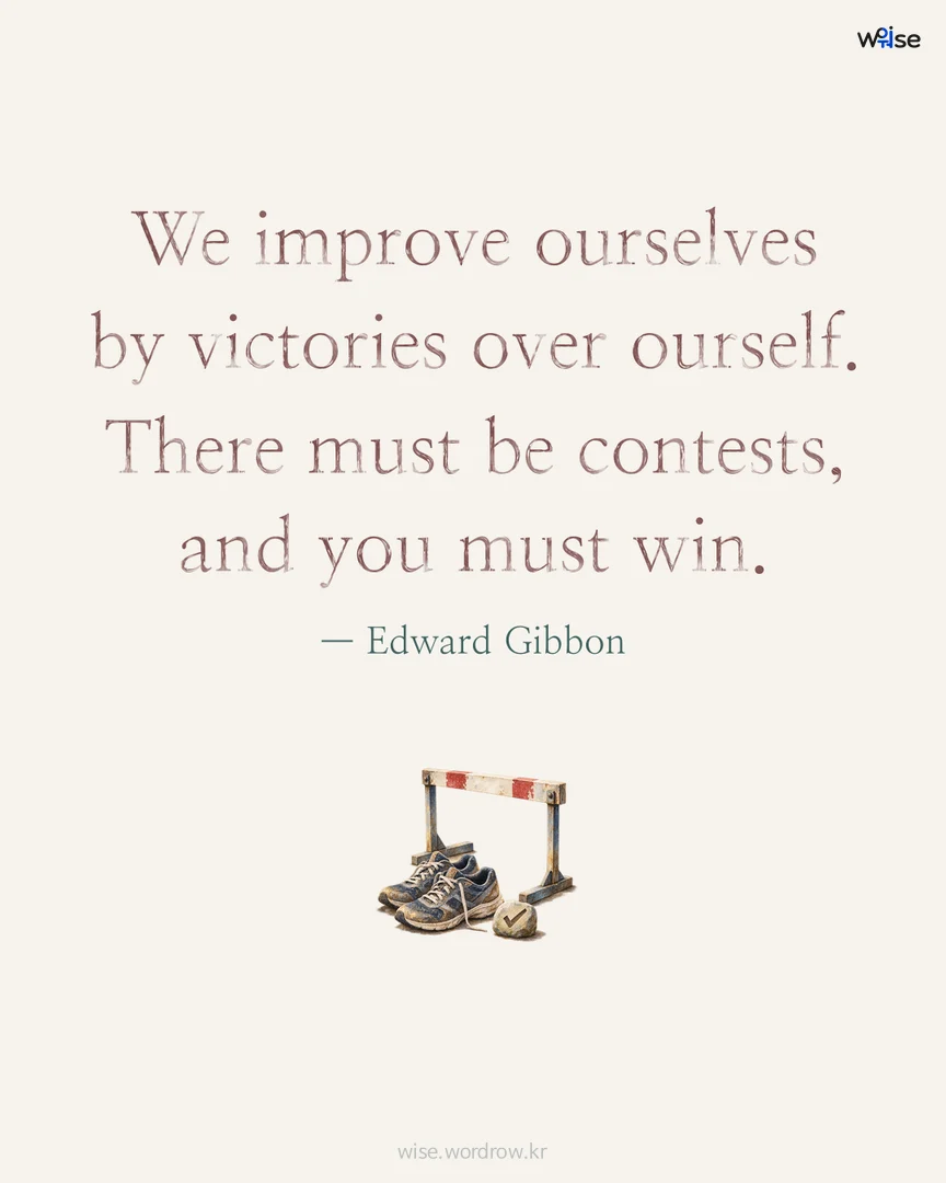 We improve ourselves by victories over ourself. There must be contests, and you must win. — Edward Gibbon 포토카드