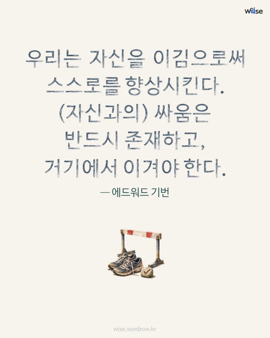 우리는 자신을 이김으로써 스스로를 향상시킨다. (자신과의) 싸움은 반드시 존재하고, 거기에서 이겨야 한다. — 에드워드 기번 포토카드
