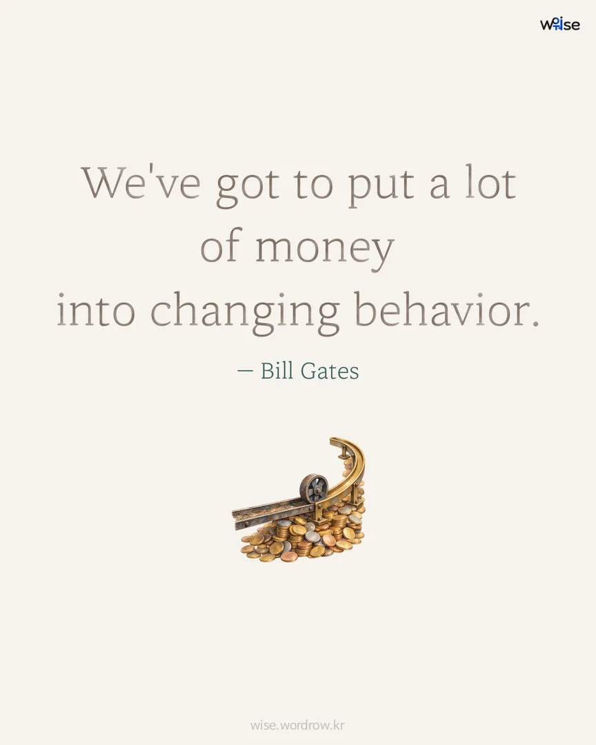 We've got to put a lot of money into changing behavior. — Bill Gates 포토카드