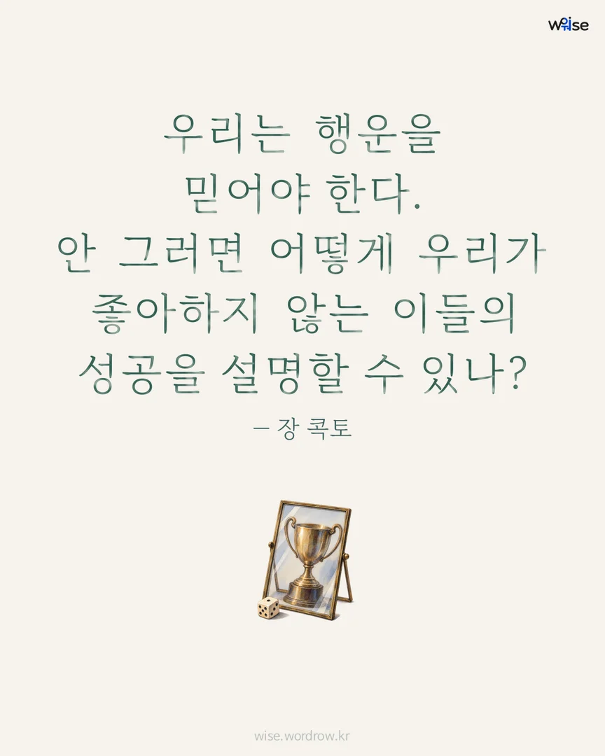 우리는 행운을 믿어야 한다. 안 그러면 어떻게 우리가 좋아하지 않는 이들의 성공을 설명할 수 있나? — 장 콕토 포토카드