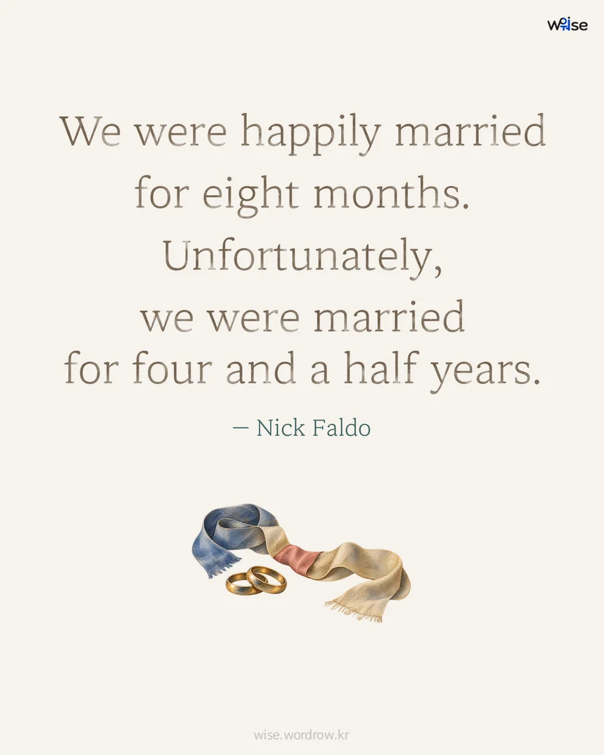 We were happily married for eight months. Unfortunately, we were married for four and a half years. — Nick Faldo 포토카드