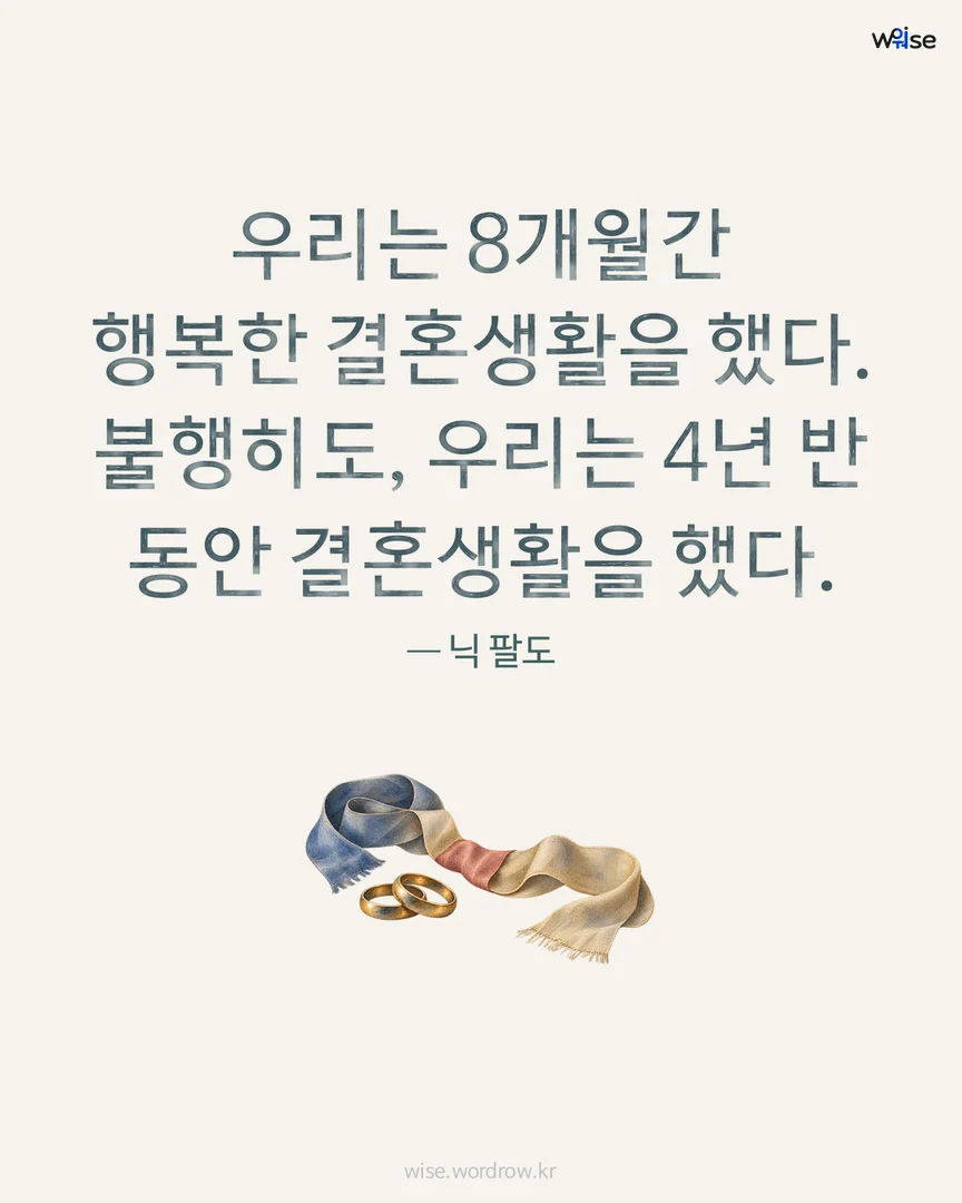 우리는 8개월간 행복한 결혼생활을 했다. 불행히도, 우리는 4년 반 동안 결혼생활을 했다. — 닉 팔도 포토카드