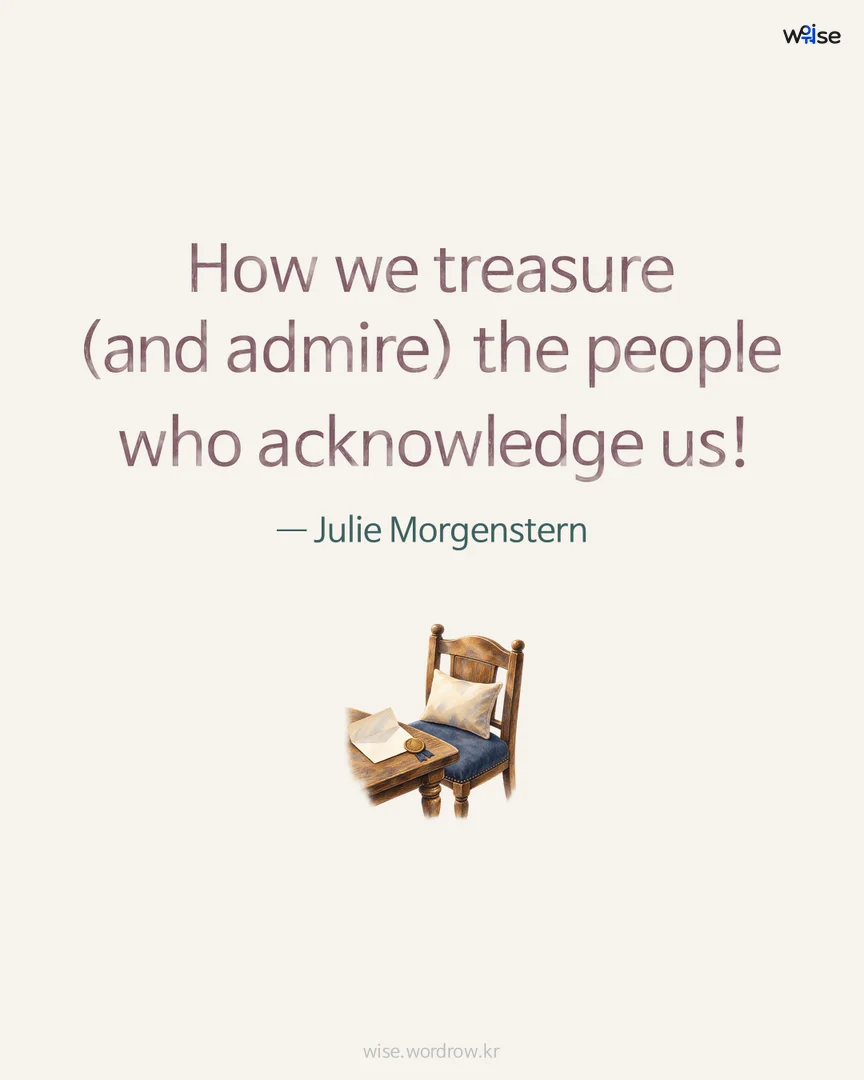 How we treasure (and admire) the people who acknowledge us! — Julie Morgenstern 포토카드