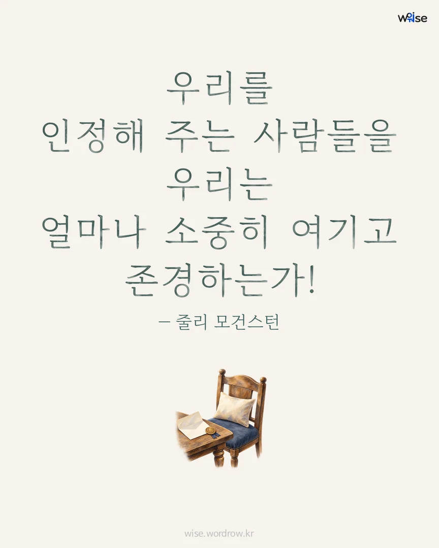 우리를 인정해 주는 사람들을 우리는 얼마나 소중히 여기고 존경하는가! — 줄리 모건스턴 포토카드