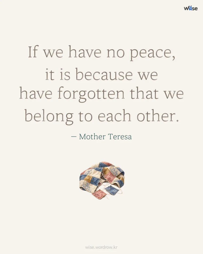 If we have no peace, it is because we have forgotten that we belong to each other. — Mother Teresa 포토카드
