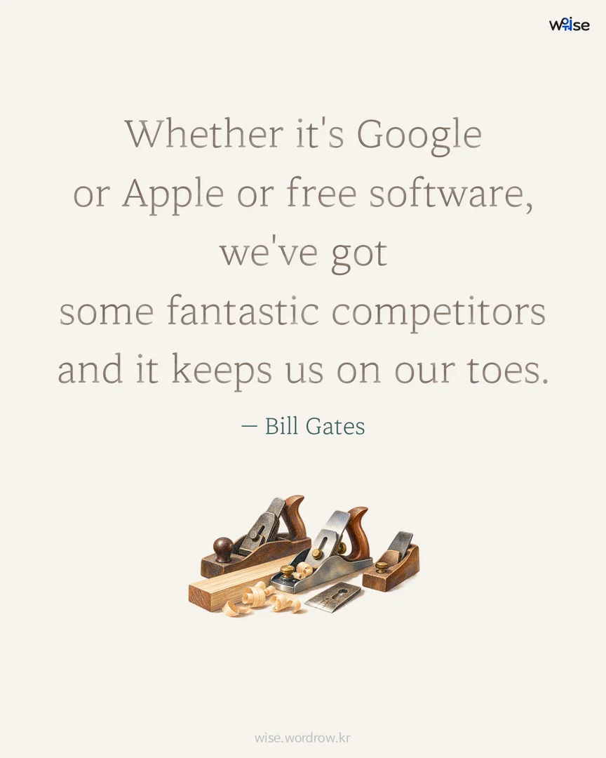Whether it's Google or Apple or free software, we've got some fantastic competitors and it keeps us on our toes. — Bill Gates 포토카드