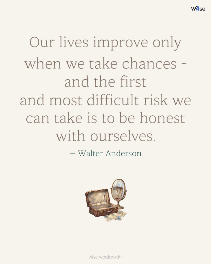 Our lives improve only when we take chances - and the first and most difficult risk we can take is to be honest with ourselves. — Walter Anderson 포토카드