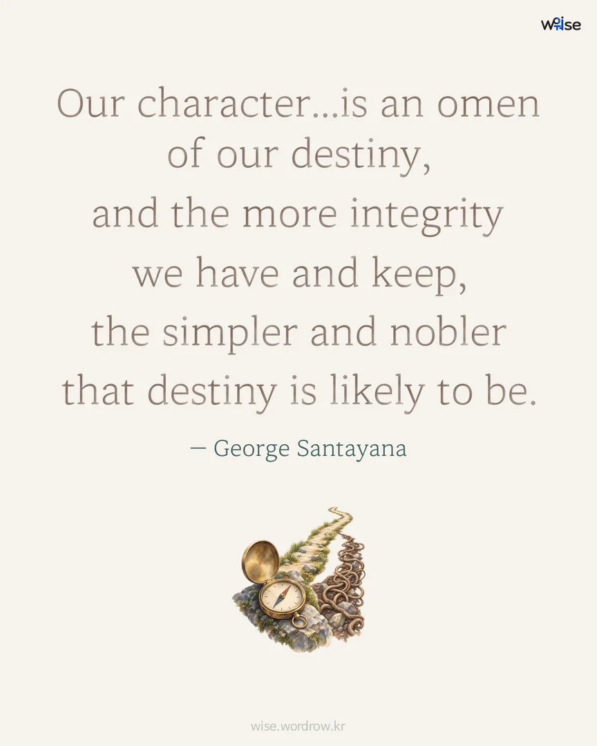 Our character...is an omen of our destiny, and the more integrity we have and keep, the simpler and nobler that destiny is likely to be. — George Santayana 포토카드