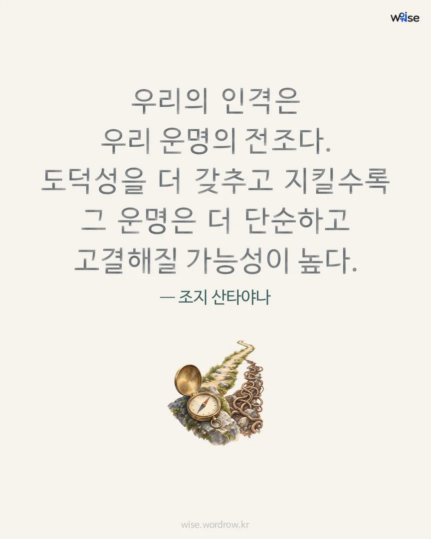 우리의 인격은 우리 운명의 전조다. 도덕성을 더 갖추고 지킬수록 그 운명은 더 단순하고 고결해질 가능성이 높다. — 조지 산타야나 포토카드