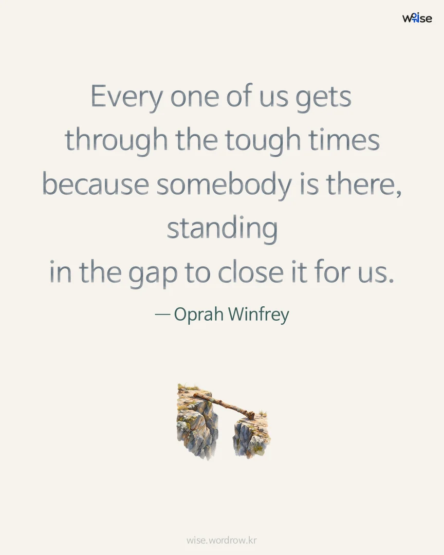 Every one of us gets through the tough times because somebody is there, standing in the gap to close it for us. — Oprah Winfrey 포토카드
