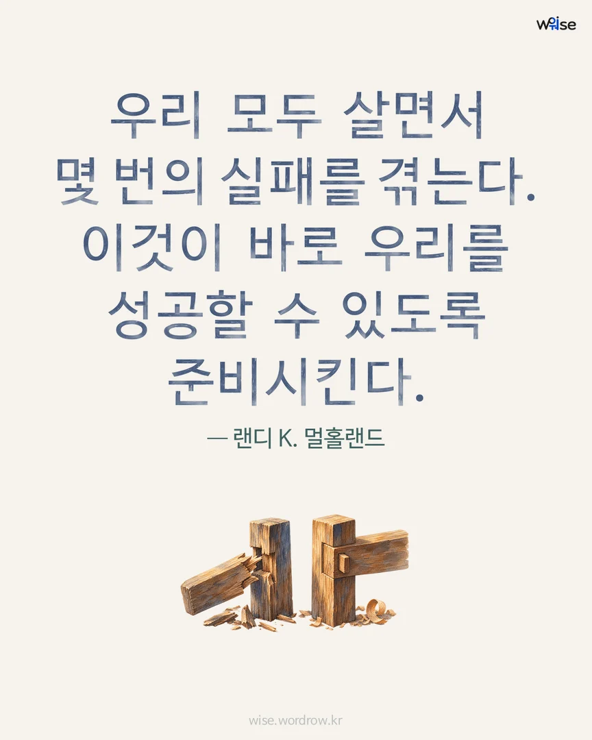우리 모두 살면서 몇 번의 실패를 겪는다. 이것이 바로 우리를 성공할 수 있도록 준비시킨다. — 랜디 K. 멀홀랜드 포토카드