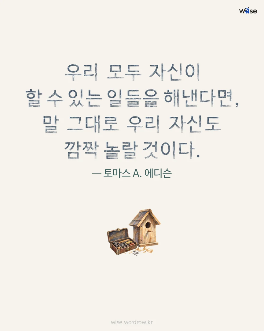 우리 모두 자신이 할 수 있는 일들을 해낸다면, 말 그대로 우리 자신도 깜짝 놀랄 것이다. — 토마스 A. 에디슨 포토카드