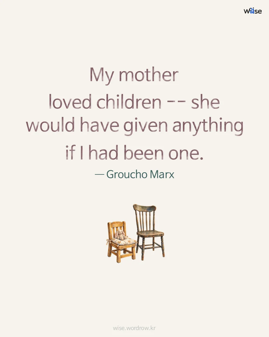 My mother loved children -- she would have given anything if I had been one. — Groucho Marx 포토카드