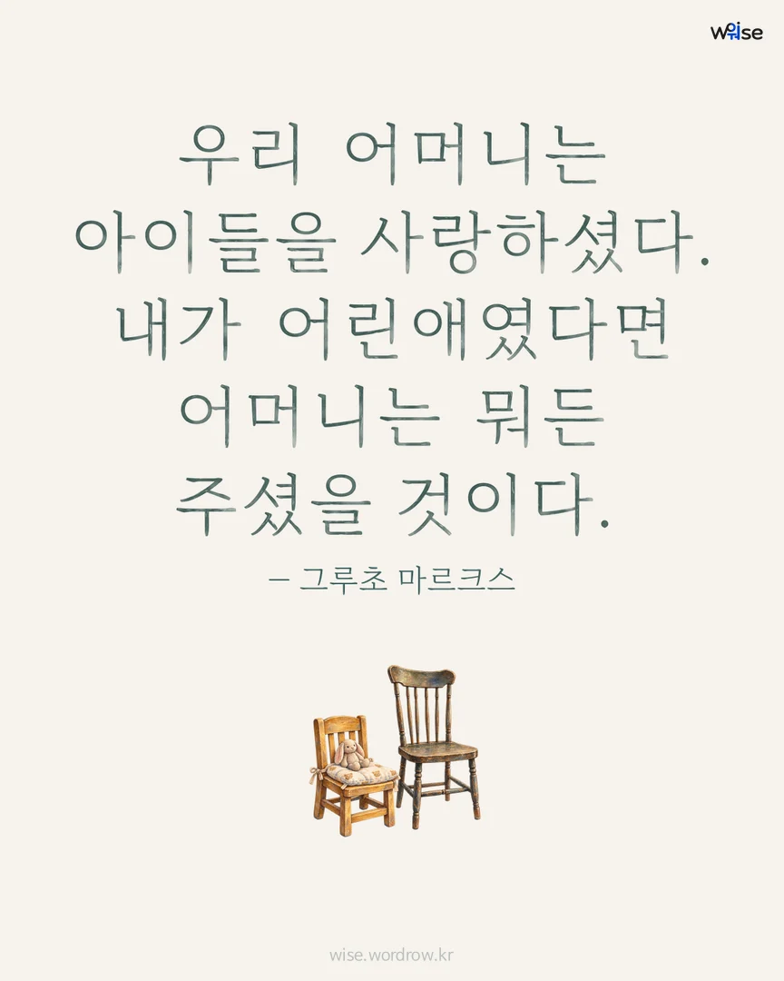 우리 어머니는 아이들을 사랑하셨다. 내가 어린애였다면 어머니는 뭐든 주셨을 것이다. — 그루초 마르크스 포토카드