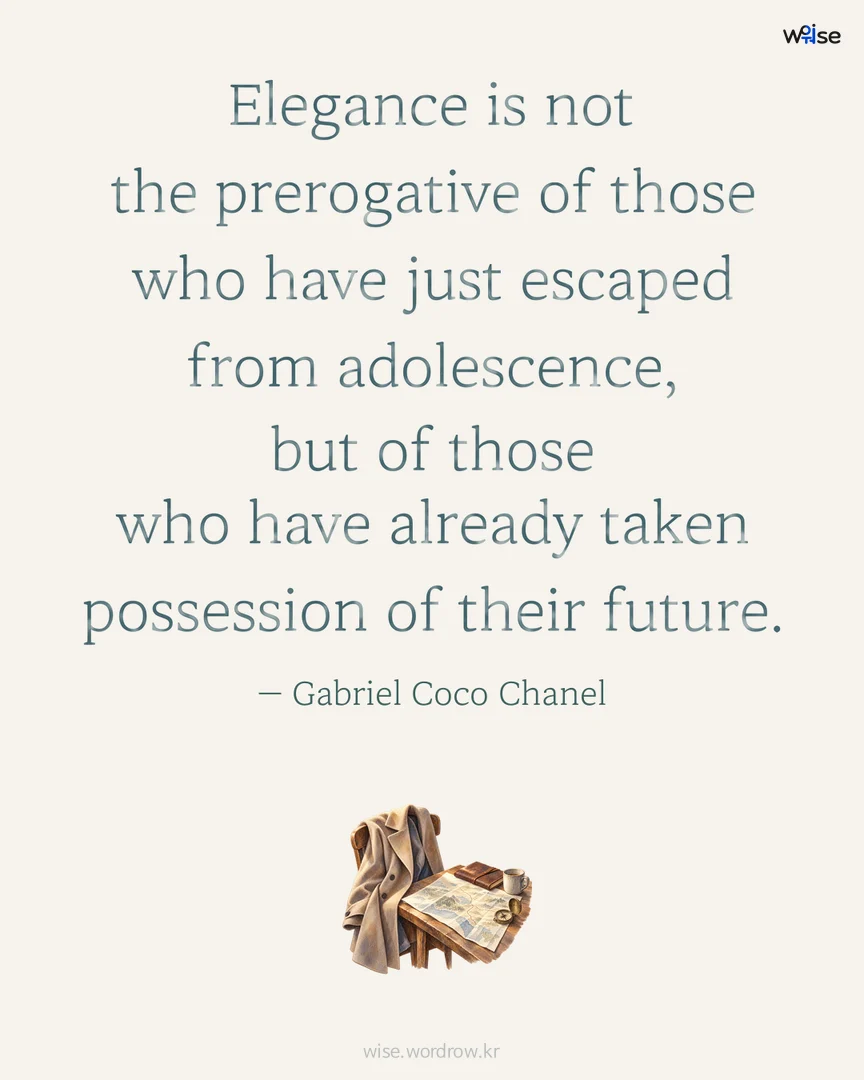 Elegance is not the prerogative of those who have just escaped from adolescence, but of those who have already taken possession of their future. — Gabriel Coco Chanel 포토카드
