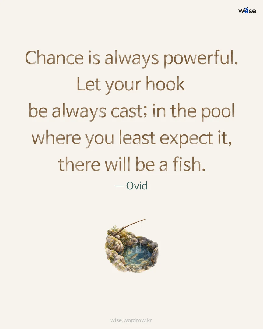 Chance is always powerful. Let your hook be always cast; in the pool where you least expect it, there will be a fish. — Ovid 포토카드