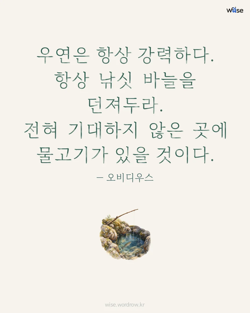 우연은 항상 강력하다. 항상 낚싯 바늘을 던져두라. 전혀 기대하지 않은 곳에 물고기가 있을 것이다. — 오비디우스 포토카드