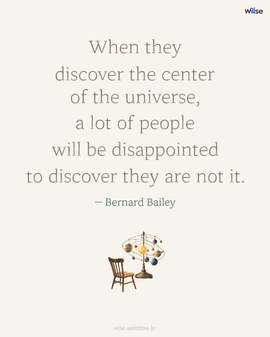 When they discover the center of the universe, a lot of people will be disappointed to discover they are not it. — Bernard Bailey 포토카드