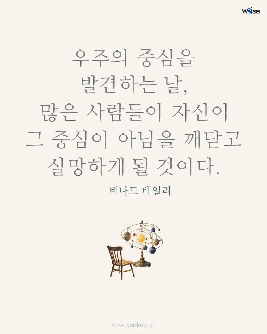 우주의 중심을 발견하는 날, 많은 사람들이 자신이 그 중심이 아님을 깨닫고 실망하게 될 것이다. — 버나드 베일리 포토카드