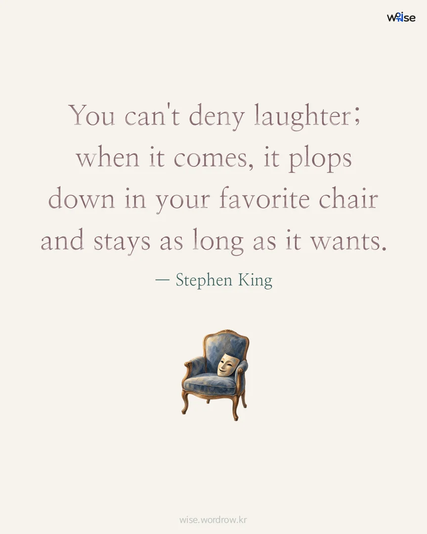 You can't deny laughter; when it comes, it plops down in your favorite chair and stays as long as it wants. — Stephen King 포토카드