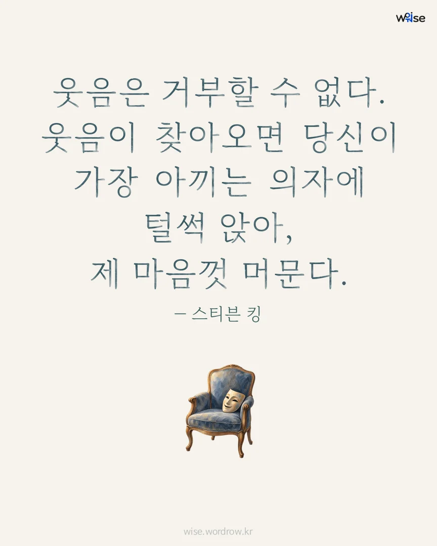 웃음은 거부할 수 없다. 웃음이 찾아오면 당신이 가장 아끼는 의자에 털썩 앉아, 제 마음껏 머문다. — 스티븐 킹 포토카드