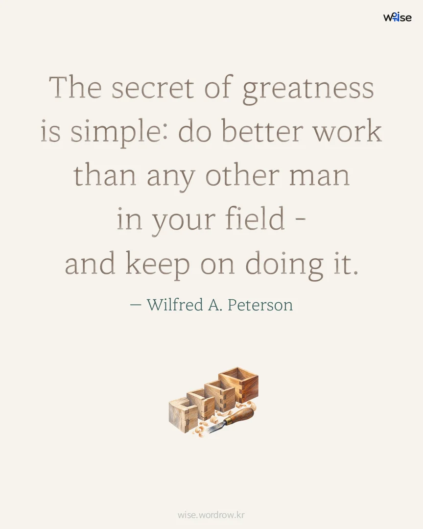 The secret of greatness is simple: do better work than any other man in your field - and keep on doing it. — Wilfred A. Peterson 포토카드