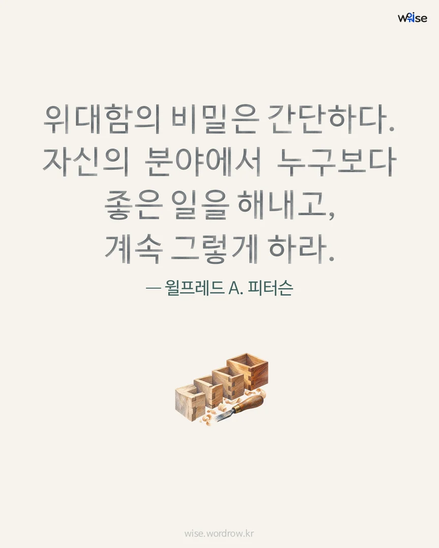 위대함의 비밀은 간단하다. 자신의 분야에서 누구보다 좋은 일을 해내고, 계속 그렇게 하라. — 윌프레드 A. 피터슨 포토카드