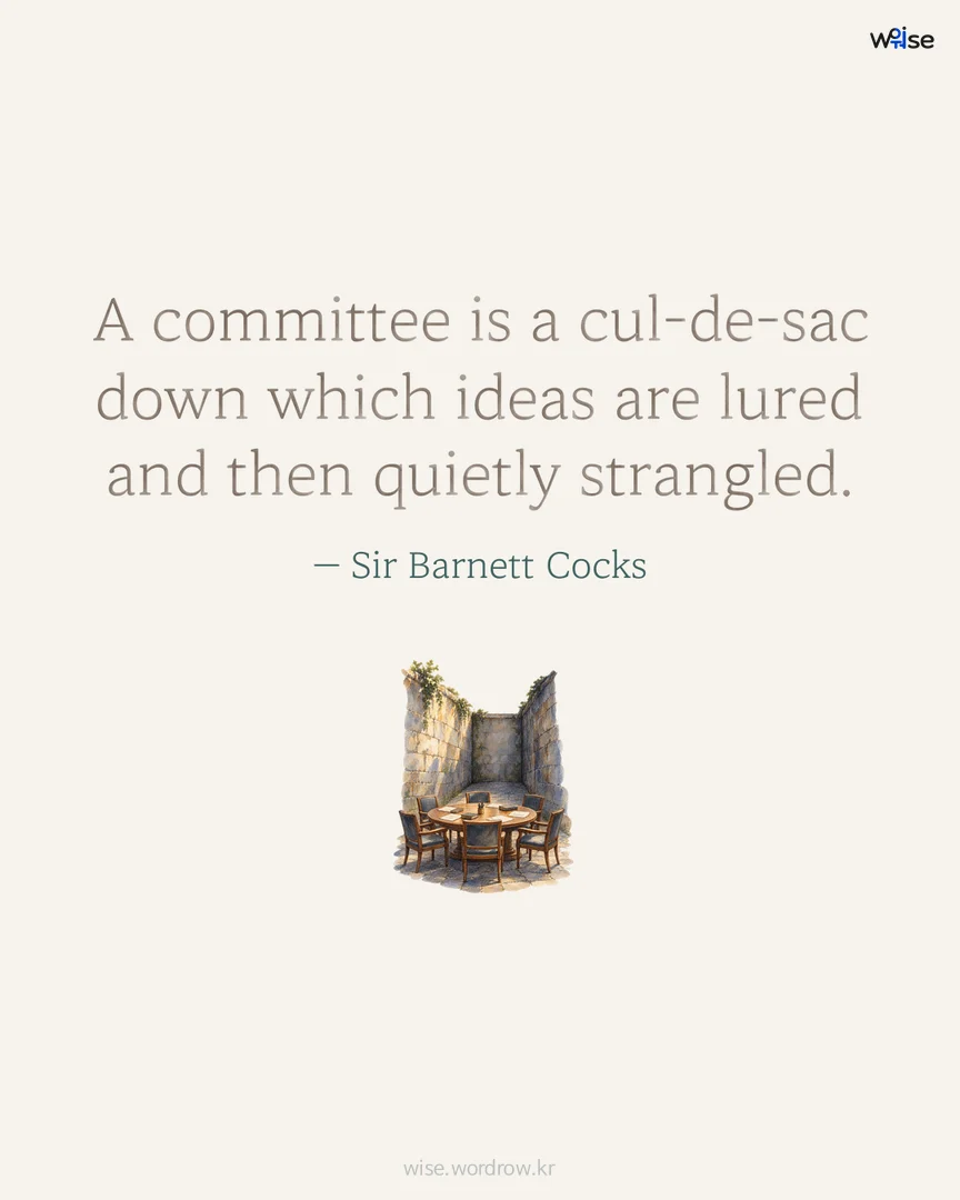 A committee is a cul-de-sac down which ideas are lured and then quietly strangled. — Sir Barnett Cocks 포토카드