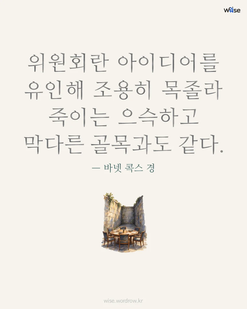 위원회란 아이디어를 유인해 조용히 목졸라 죽이는 으슥하고 막다른 골목과도 같다. — 바넷 콕스 경 포토카드