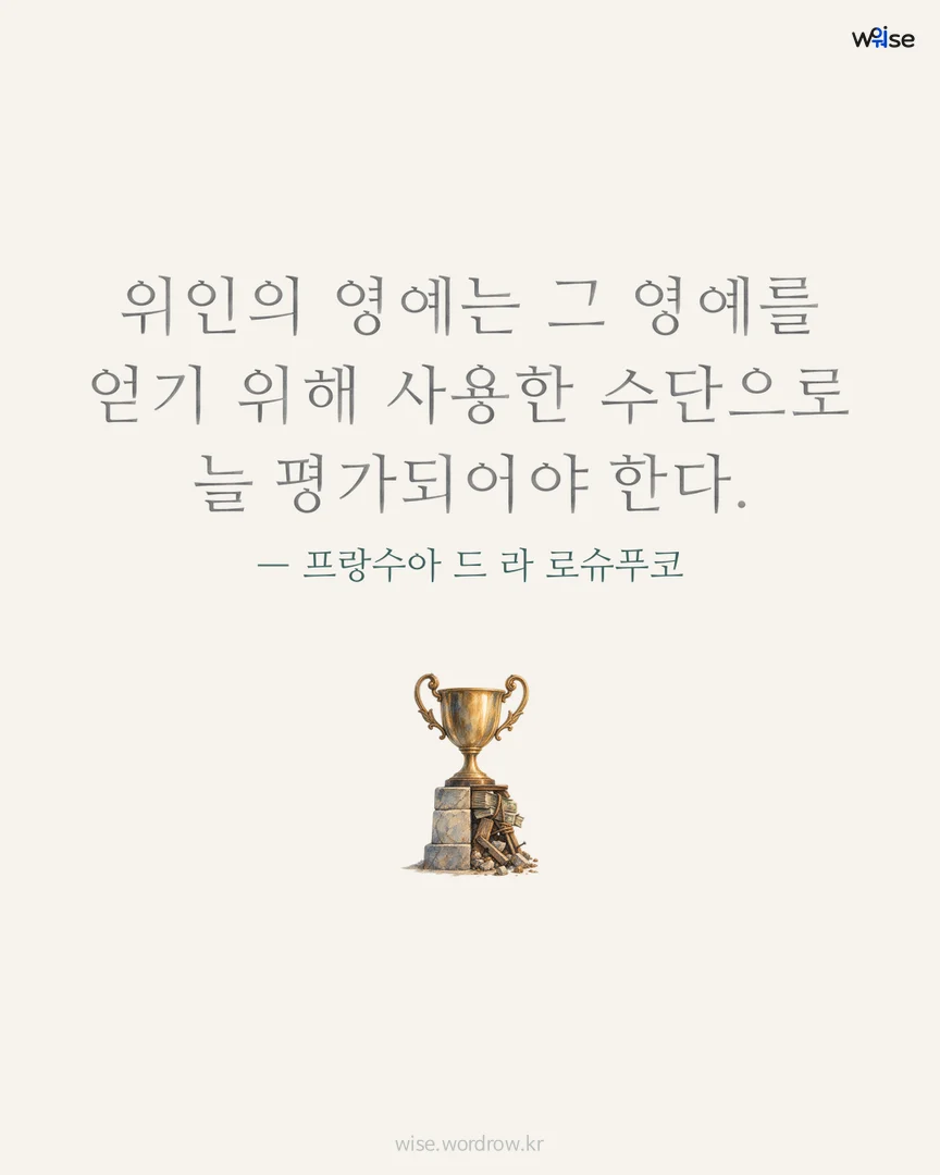 위인의 영예는 그 영예를 얻기 위해 사용한 수단으로 늘 평가되어야 한다. — 프랑수아 드 라 로슈푸코 포토카드