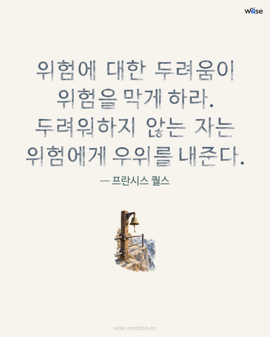 위험에 대한 두려움이 위험을 막게 하라. 두려워하지 않는 자는 위험에게 우위를 내준다. — 프란시스 퀄스 포토카드