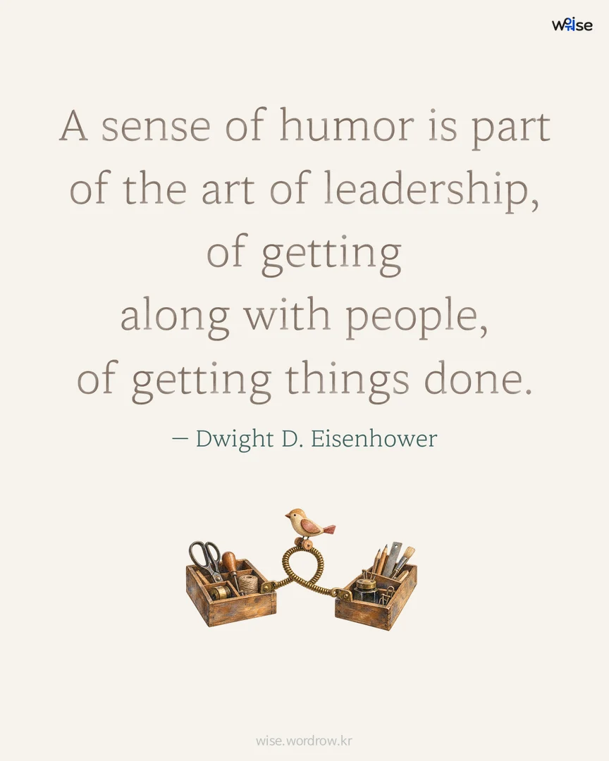 A sense of humor is part of the art of leadership, of getting along with people, of getting things done. — Dwight D. Eisenhower 포토카드