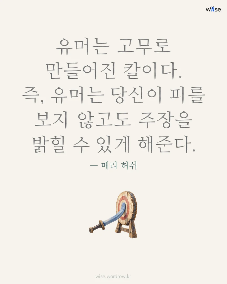 유머는 고무로 만들어진 칼이다. 즉, 유머는 당신이 피를 보지 않고도 주장을 밝힐 수 있게 해준다. — 매리 허쉬 포토카드