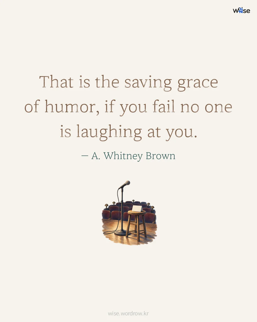 That is the saving grace of humor, if you fail no one is laughing at you. — A. Whitney Brown 포토카드