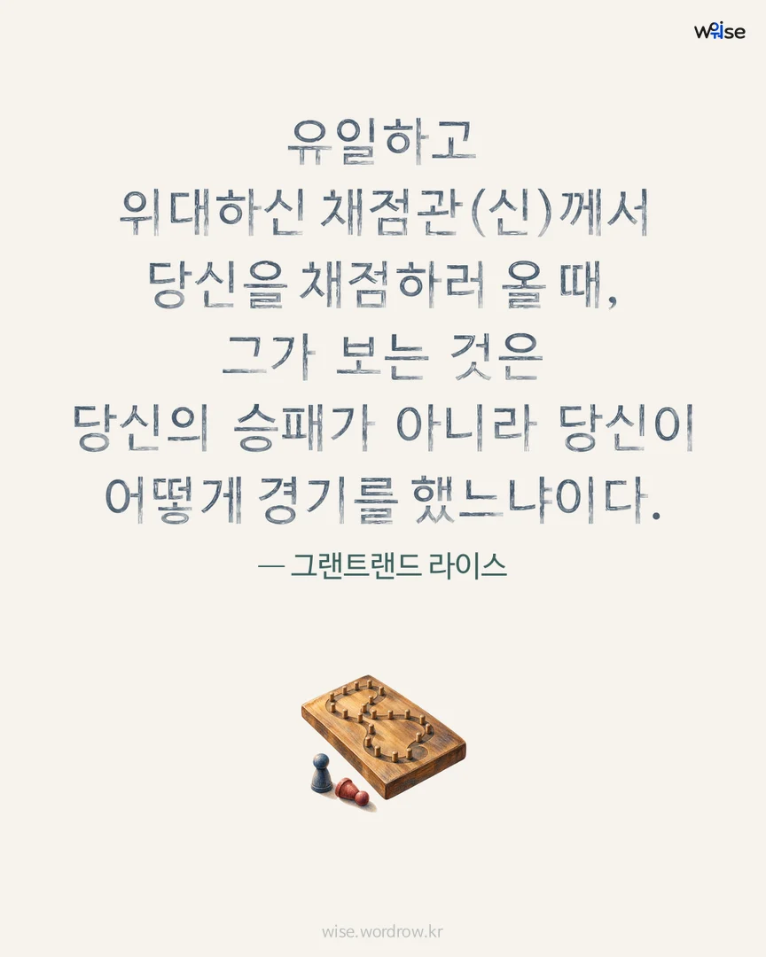 유일하고 위대하신 채점관(신)께서 당신을 채점하러 올 때, 그가 보는 것은 당신의 승패가 아니라 당신이 어떻게 경기를 했느냐이다. — 그랜트랜드 라이스 포토카드