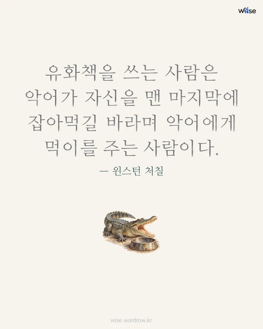 유화책을 쓰는 사람은 악어가 자신을 맨 마지막에 잡아먹길 바라며 악어에게 먹이를 주는 사람이다. — 윈스턴 처칠 포토카드