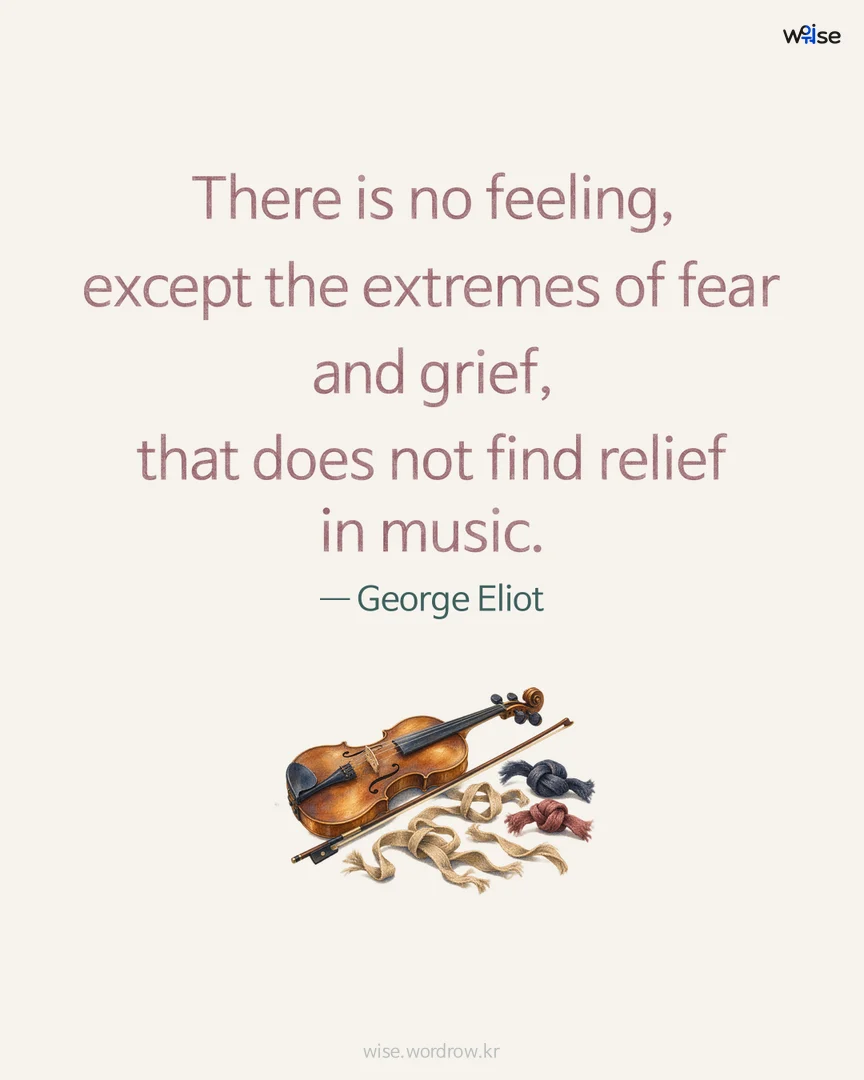 There is no feeling, except the extremes of fear and grief, that does not find relief in music. — George Eliot 포토카드