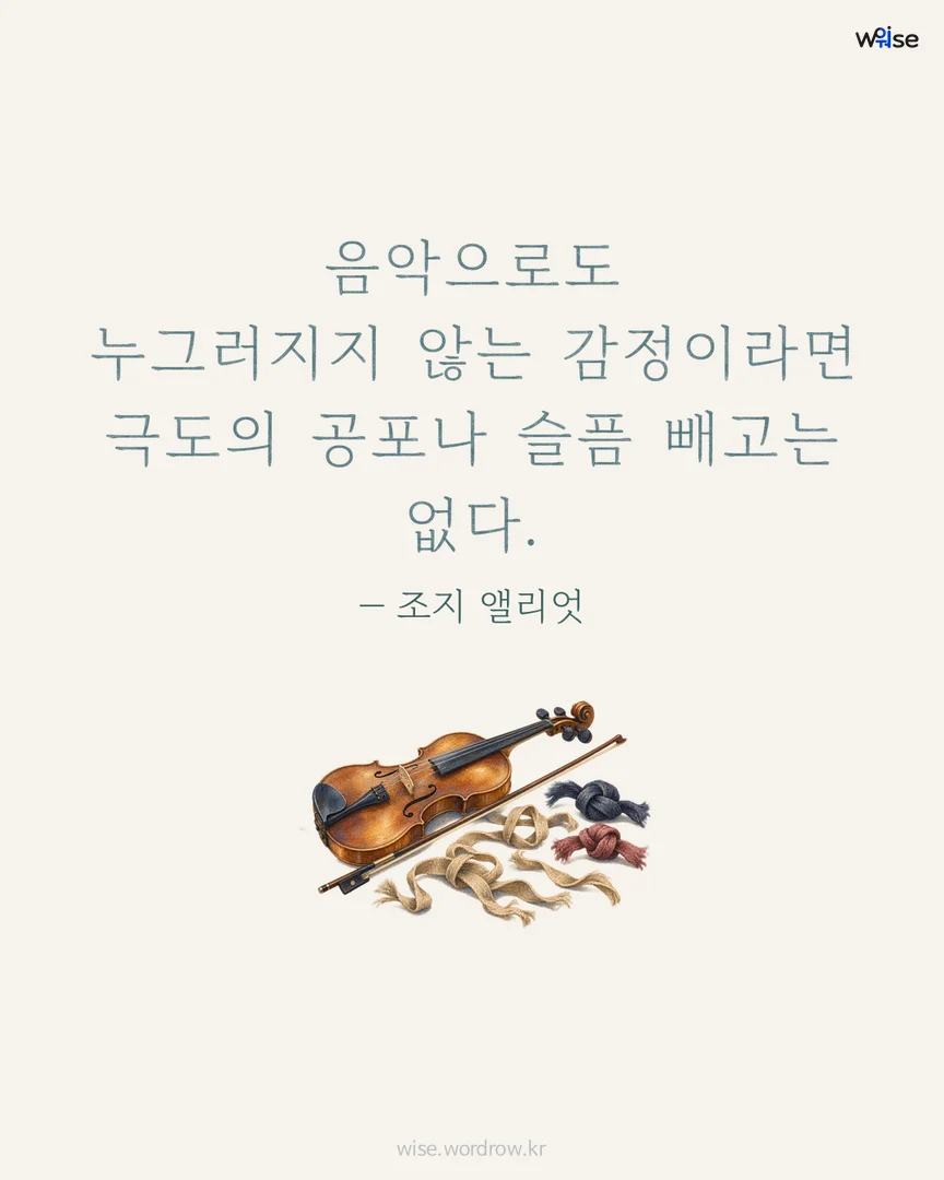 음악으로도 누그러지지 않는 감정이라면 극도의 공포나 슬픔 빼고는 없다. — 조지 앨리엇 포토카드