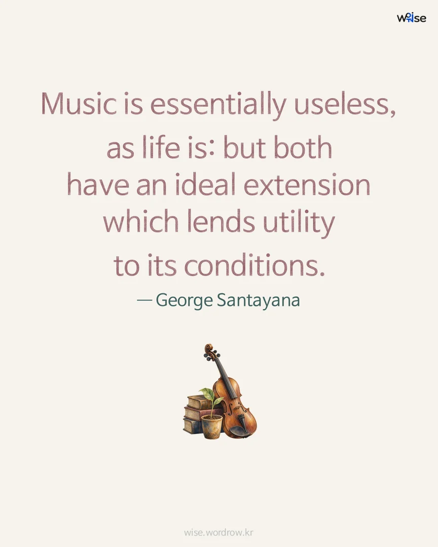 Music is essentially useless, as life is: but both have an ideal extension which lends utility to its conditions. — George Santayana 포토카드