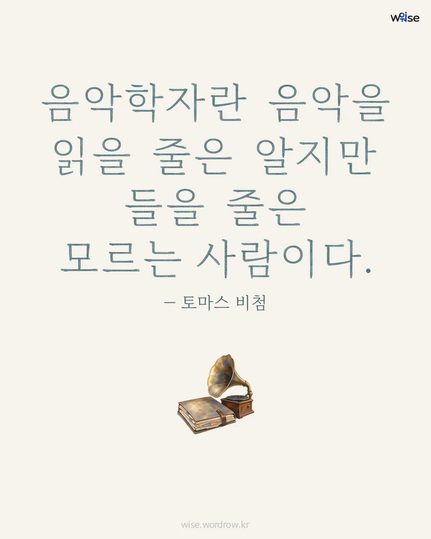 음악학자란 음악을 읽을 줄은 알지만 들을 줄은 모르는 사람이다. — 토마스 비첨 포토카드