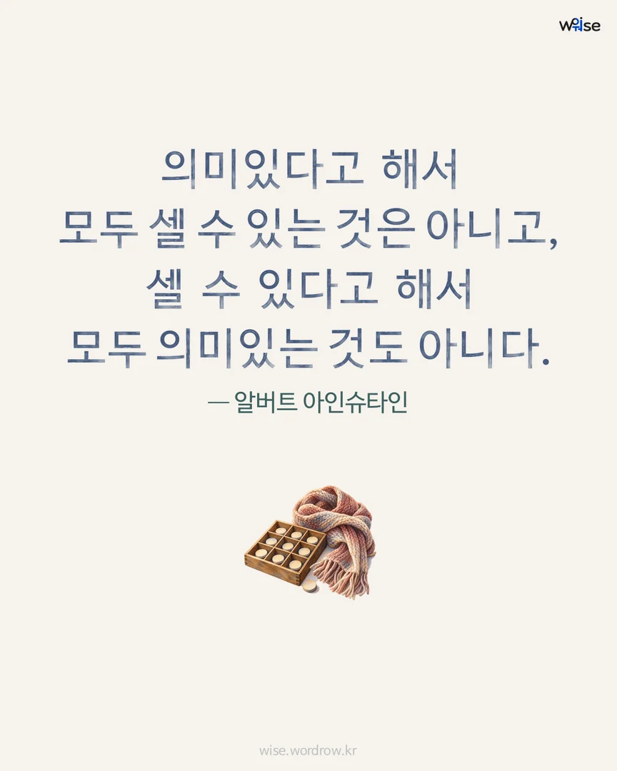 의미있다고 해서 모두 셀 수 있는 것은 아니고, 셀 수 있다고 해서 모두 의미있는 것도 아니다. — 알버트 아인슈타인 포토카드
