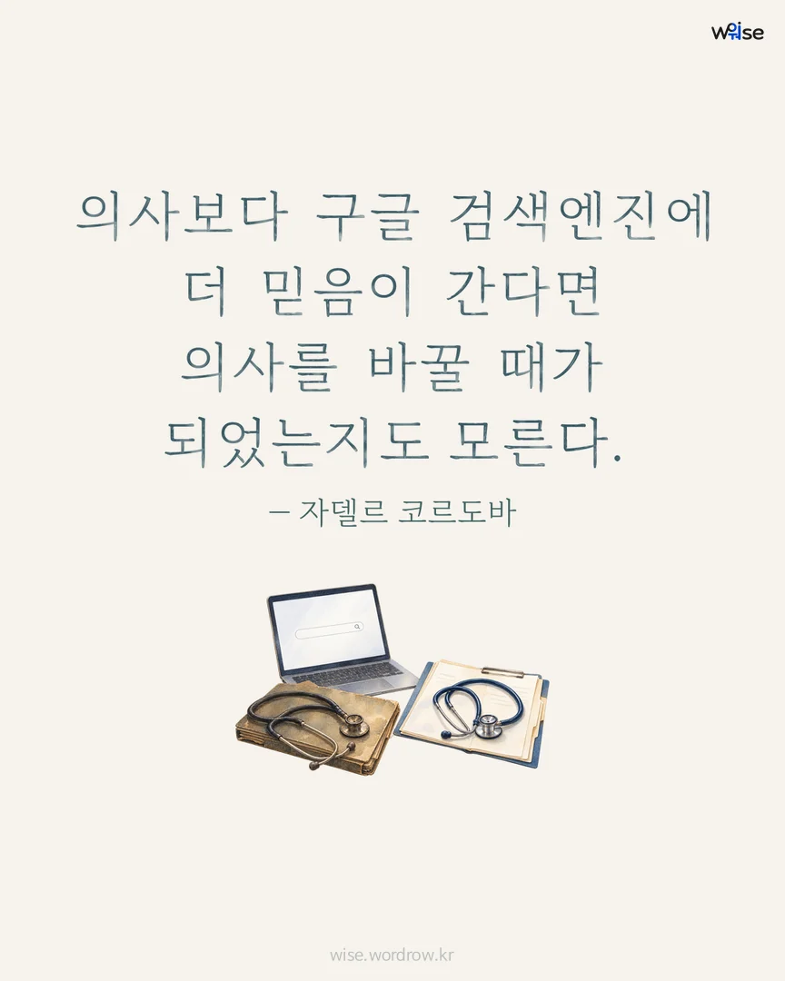 의사보다 구글 검색엔진에 더 믿음이 간다면 의사를 바꿀 때가 되었는지도 모른다. — 자델르 코르도바 포토카드