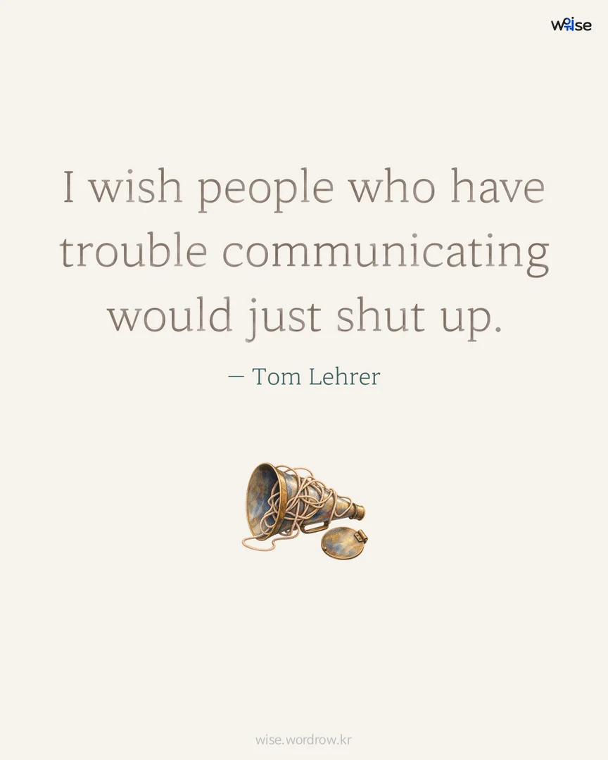 I wish people who have trouble communicating would just shut up. — Tom Lehrer 포토카드