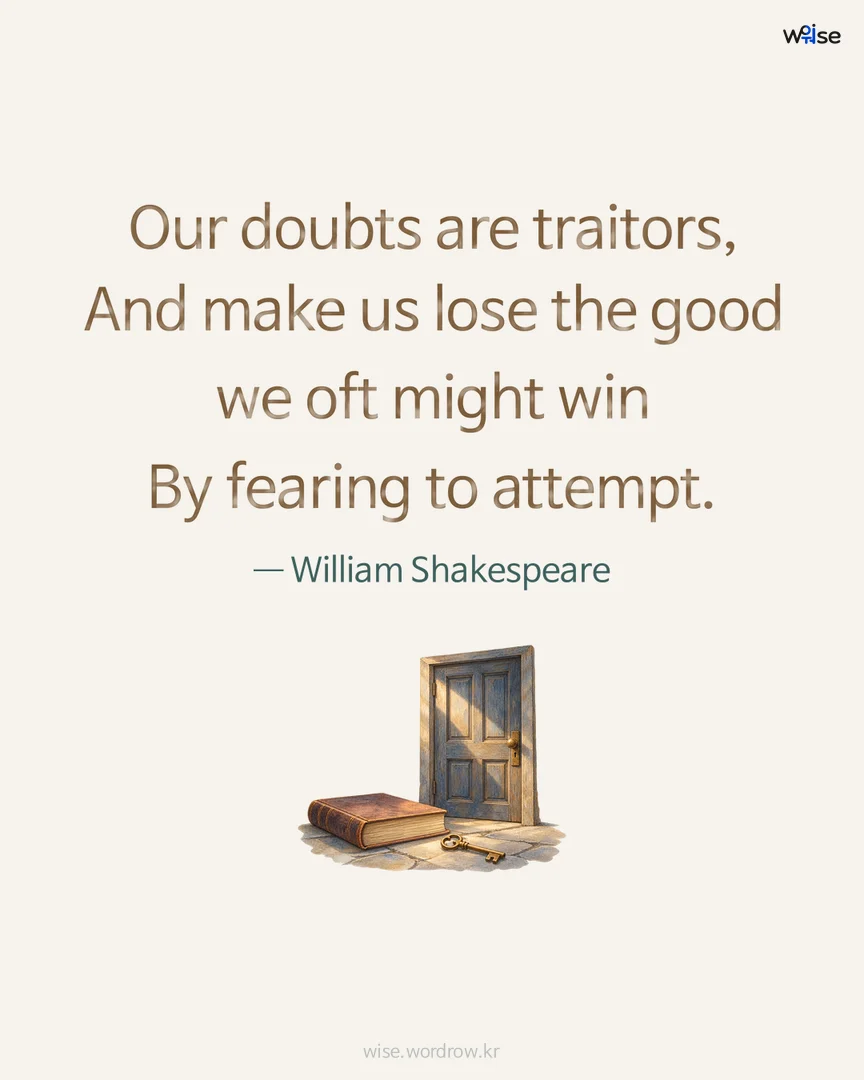 Our doubts are traitors, And make us lose the good we oft might win By fearing to attempt. — William Shakespeare 포토카드
