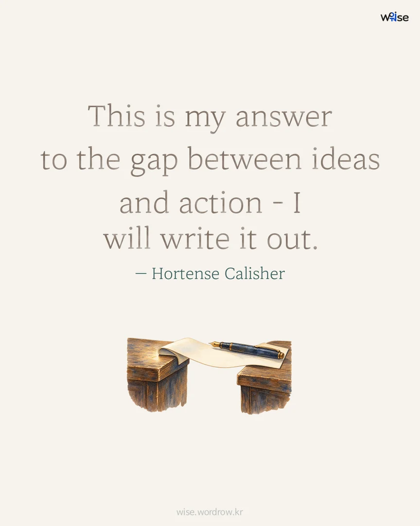 This is my answer to the gap between ideas and action - I will write it out. — Hortense Calisher 포토카드